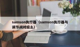 samson执行器（samson执行器与调节阀对应么）