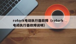 rotork电动执行器故障（rotork电动执行器故障说明）