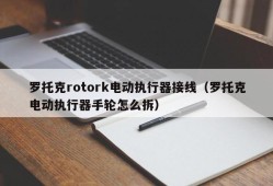 罗托克rotork电动执行器接线（罗托克电动执行器手轮怎么拆）